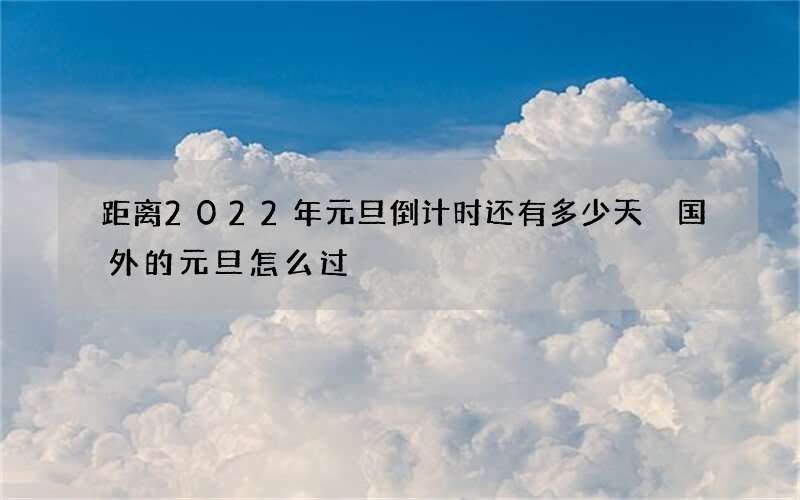 距离2022年元旦倒计时还有多少天 国外的元旦怎么过